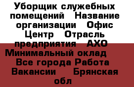 Уборщик служебных помещений › Название организации ­ Офис-Центр › Отрасль предприятия ­ АХО › Минимальный оклад ­ 1 - Все города Работа » Вакансии   . Брянская обл.